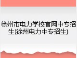 徐州市电力学校官网中专招生(徐州电力中专招生)