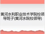黄河水利职业技术学院校领导班子(黄河水院校领导)