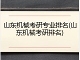 山东机械考研专业排名(山东机械考研排名)