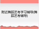 附近舞蹈艺考学习辅导(舞蹈艺考辅导)