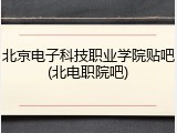 北京电子科技职业学院贴吧(北电职院吧)