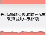 长治潞城补习机构辅导九年级(潞城九年级补习)