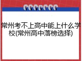 常州考不上高中能上什么学校(常州高中落榜选择)