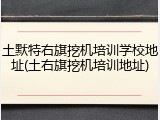 土默特右旗挖机培训学校地址(土右旗挖机培训地址)