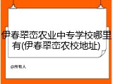 伊春翠峦农业中专学校哪里有(伊春翠峦农校地址)
