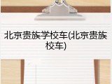北京贵族学校车(北京贵族校车)