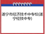 遂宁市经济技术中专校(遂宁经技中专)