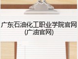 广东石油化工职业学院官网(广油官网)