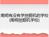 南明有没有学挖掘机的学校(南明挖掘机学校)