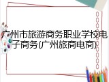 广州市旅游商务职业学校电子商务(广州旅商电商)