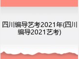 四川编导艺考2021年(四川编导2021艺考)