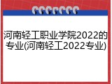 河南轻工职业学院2022的专业(河南轻工2022专业)