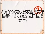 齐齐哈尔克东县农业职高学校哪年成立(克东农职校成立年)