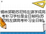 锡林郭勒苏尼特左旗学成高考补习学校是全日制吗(苏尼特左旗高考补习全日制)