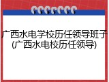 广西水电学校历任领导班子(广西水电校历任领导)