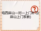 鸡西麻山一对一上门补习(麻山上门家教)