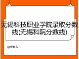 无锡科技职业学院录取分数线(无锡科院分数线)
