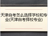 天津自考怎么选择学校和专业(天津自考择校专业)
