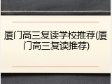 厦门高三复读学校推荐(厦门高三复读推荐)