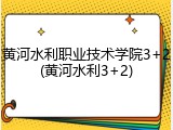 黄河水利职业技术学院3+2(黄河水利3+2)