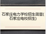 石家庄电力学校招生简章(石家庄电校招生)