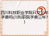四川科技职业学院只交三年学费吗(川科职院学费三年？)