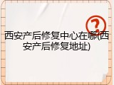 西安产后修复中心在哪(西安产后修复地址)