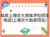临泉上海交大贵族学校招生电话(上海交大临泉招生)