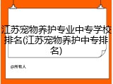 江苏宠物养护专业中专学校排名(江苏宠物养护中专排名)