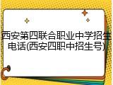 西安第四联合职业中学招生电话(西安四职中招生号)