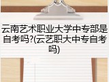 云南艺术职业大学中专部是自考吗?(云艺职大中专自考吗)