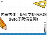 内蒙古化工职业学院信息网(内化职院信息网)