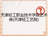 天津轻工职业技术学院艺术类(天津轻工艺院)