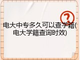 电大中专多久可以查学籍(电大学籍查询时效)