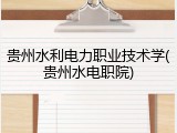 贵州水利电力职业技术学(贵州水电职院)