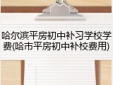 哈尔滨平房初中补习学校学费(哈市平房初中补校费用)