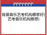 背景音乐艺考机构哪家好(艺考音乐机构推荐)