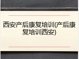 西安产后康复培训(产后康复培训西安)