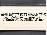 泉州商贸学校官网经济学校招生(泉州商贸经济招生)