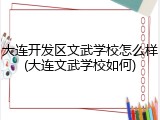 大连开发区文武学校怎么样(大连文武学校如何)