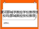 漯河郾城学数控学校推荐技校吗(郾城数控技校推荐)