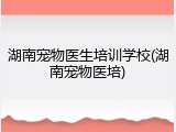 湖南宠物医生培训学校(湖南宠物医培)