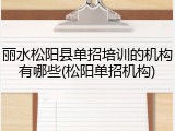丽水松阳县单招培训的机构有哪些(松阳单招机构)
