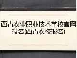 西青农业职业技术学校官网报名(西青农校报名)