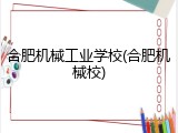 合肥机械工业学校(合肥机械校)