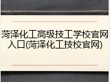 菏泽化工高级技工学校官网入口(菏泽化工技校官网)
