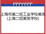 上海市第二轻工业学校美发(上海二轻美发学校)