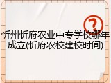 忻州忻府农业中专学校哪年成立(忻府农校建校时间)