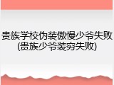 贵族学校伪装傲慢少爷失败(贵族少爷装穷失败)