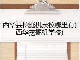西华县挖掘机技校哪里有(西华挖掘机学校)